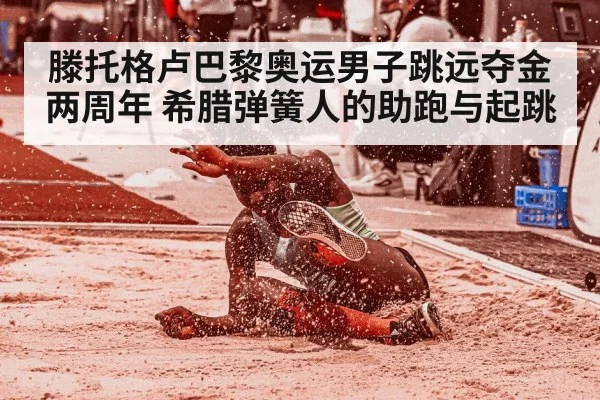 滕托格卢巴黎奥运男子跳远夺金两周年 希腊弹簧人的助跑与起跳