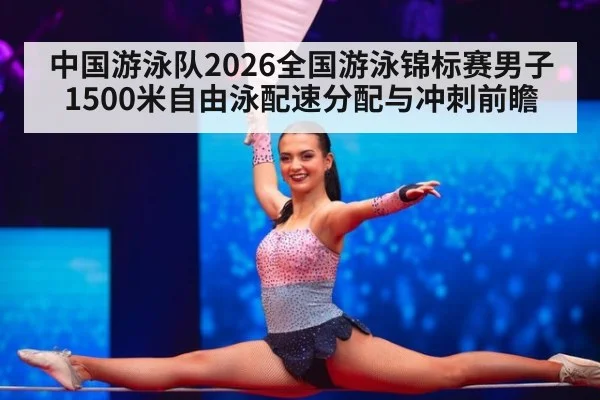 中国游泳队2026全国游泳锦标赛男子1500米自由泳配速分配与冲刺前瞻